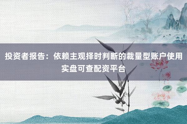 投资者报告：依赖主观择时判断的裁量型账户使用实盘可查配资平台
