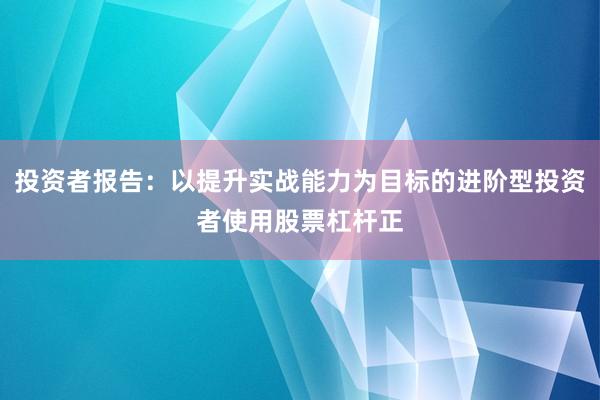 投资者报告：以提升实战能力为目标的进阶型投资者使用股票杠杆正