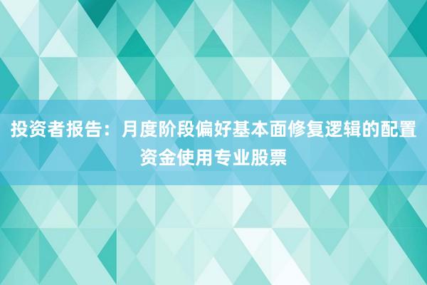 投资者报告：月度阶段偏好基本面修复逻辑的配置资金使用专业股票