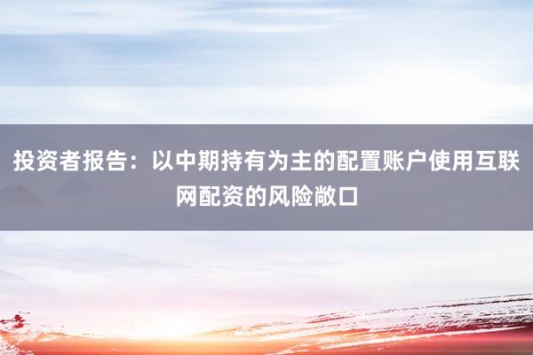 投资者报告:以中期持有为主的配置账户使用互联网配资的风险敞口