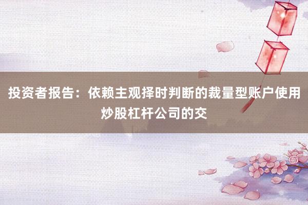 投资者报告：依赖主观择时判断的裁量型账户使用炒股杠杆公司的交