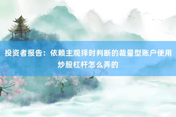 投资者报告:依赖主观择时判断的裁量型账户使用炒股杠杆怎么弄的