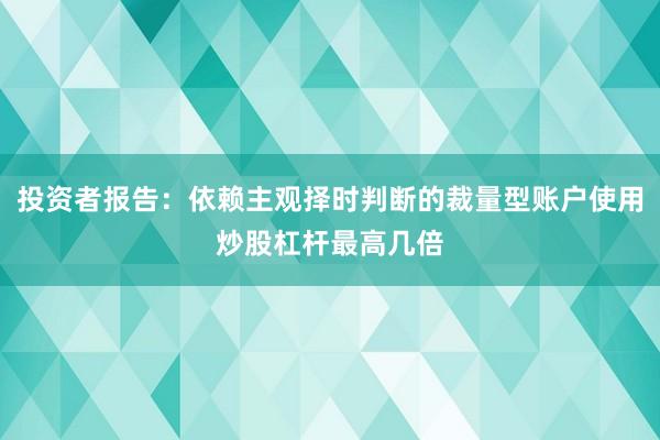 投资者报告:依赖主观择时判断的裁量型账户使用炒股杠杆最高几倍