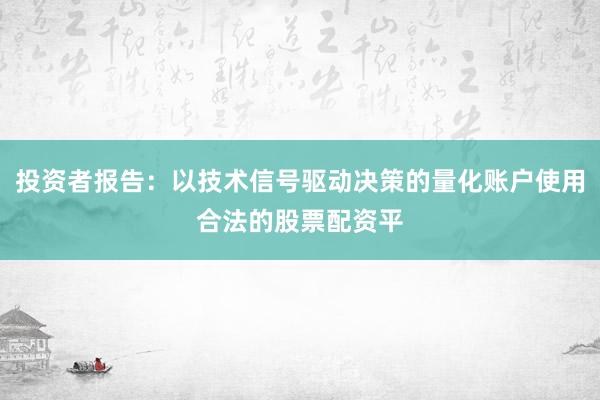 投资者报告：以技术信号驱动决策的量化账户使用合法的股票配资平