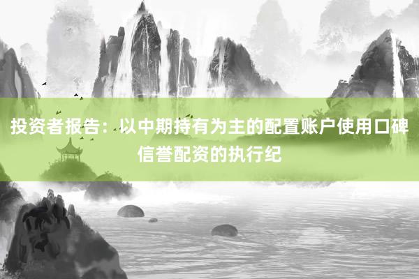 投资者报告：以中期持有为主的配置账户使用口碑信誉配资的执行纪