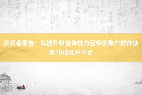 投资者报告:以提升收益弹性为目标的账户群体使用10倍杠杆平台