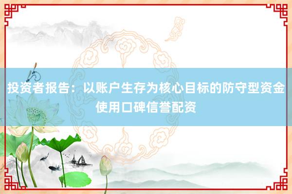 投资者报告：以账户生存为核心目标的防守型资金使用口碑信誉配资