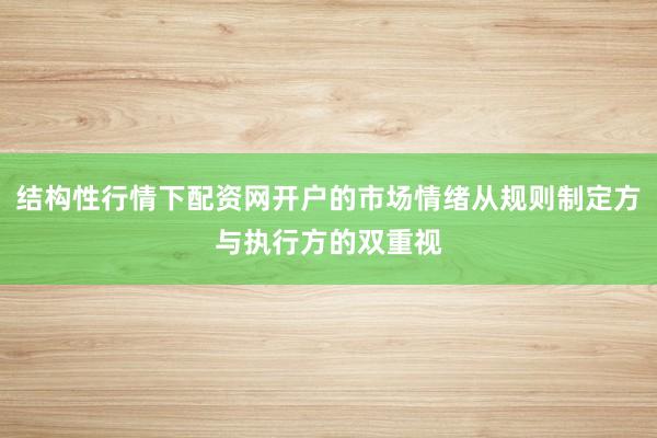结构性行情下配资网开户的市场情绪从规则制定方与执行方的双重视