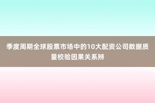 季度周期全球股票市场中的10大配资公司数据质量校验因果关系辨