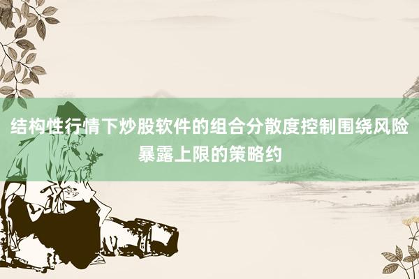 结构性行情下炒股软件的组合分散度控制围绕风险暴露上限的策略约