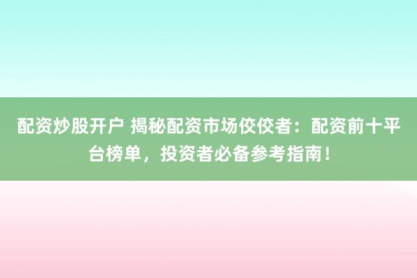 配资炒股开户 揭秘配资市场佼佼者：配资前十平台榜单，投资者必备参考指南！